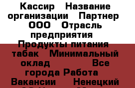 Кассир › Название организации ­ Партнер, ООО › Отрасль предприятия ­ Продукты питания, табак › Минимальный оклад ­ 23 100 - Все города Работа » Вакансии   . Ненецкий АО,Нарьян-Мар г.